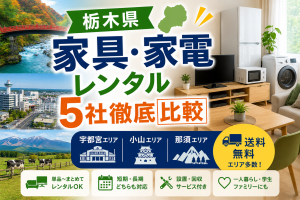 【栃木県】家具・家電レンタル5社徹底比較|宇都宮・小山・那須エリア別のおすすめ